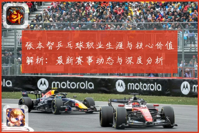 张本智乒乓球职业生涯与核心价值解析：最新赛事动态与深度分析