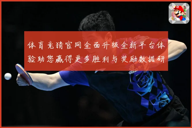 体育竞猜官网全面升级全新平台体验助您赢得更多胜利与奖励数据研判：最新赛事动态与深度分析