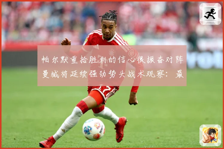 帕尔默重拾胜利的信心很振奋对阵曼城将延续强劲势头战术观察：最新赛事动态与深度分析