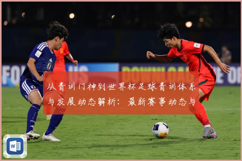 从青训门神到世界杯足球青训体系与发展动态解析：最新赛事动态与深度分析
