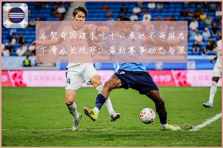 东契奇因追求吃十六表达不满排名下滑成长观察：最新赛事动态与深度分析