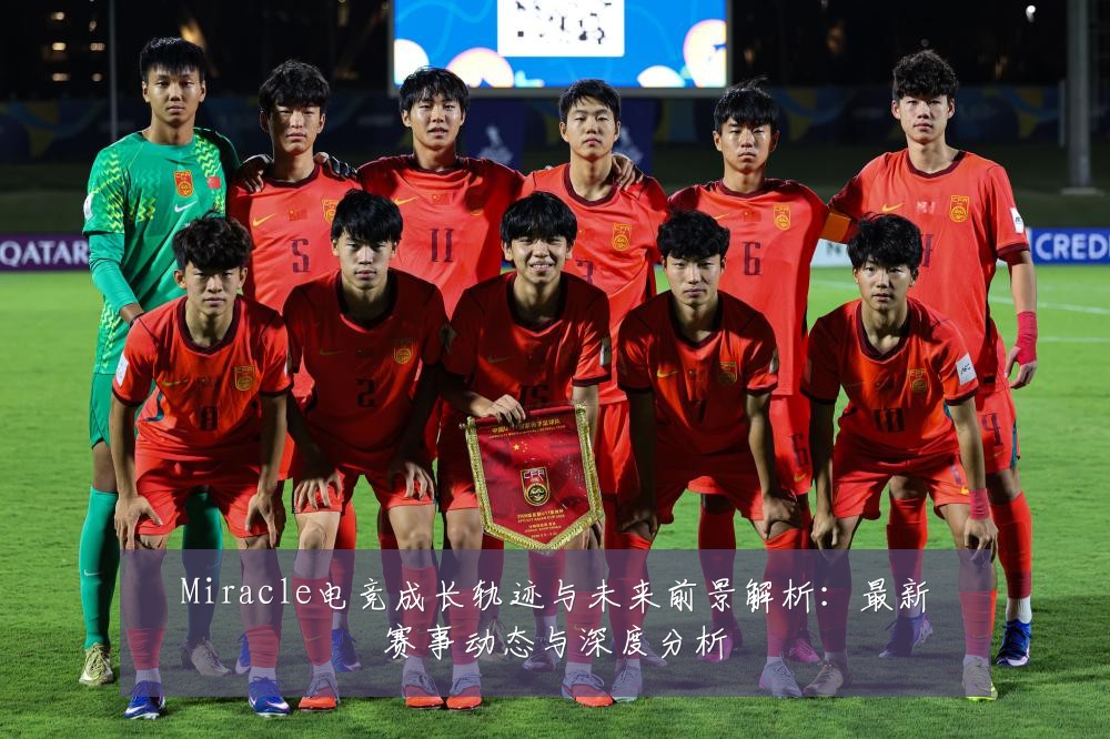 Miracle电竞成长轨迹与未来前景解析：最新赛事动态与深度分析
