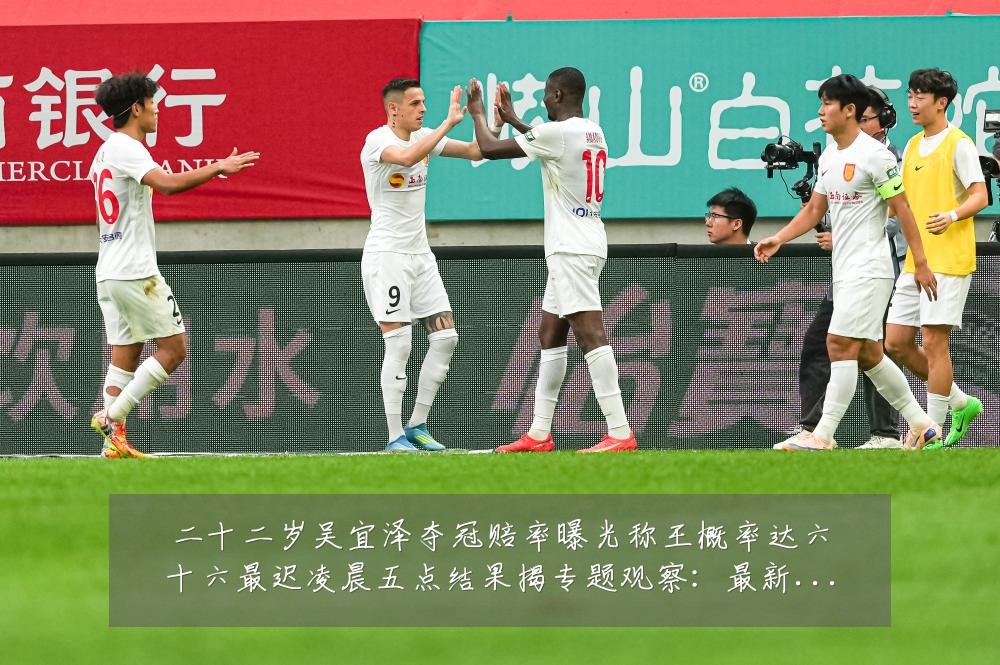 二十二岁吴宜泽夺冠赔率曝光称王概率达六十六最迟凌晨五点结果揭专题观察：最新赛事动态与深度分析