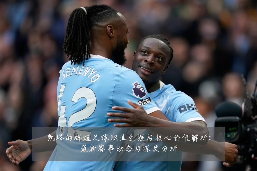 凯塔的辉煌足球职业生涯与核心价值解析：最新赛事动态与深度分析