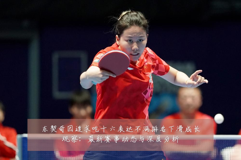 东契奇因追求吃十六表达不满排名下滑成长观察:最新赛事动态与深度分析