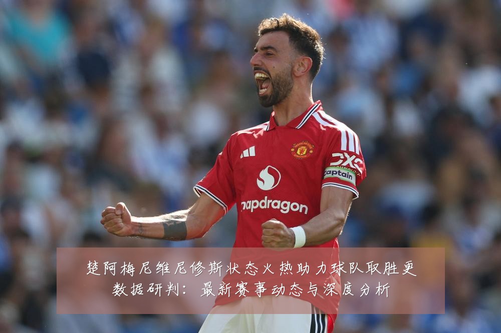 楚阿梅尼维尼修斯状态火热助力球队取胜更数据研判:最新赛事动态与深度分析