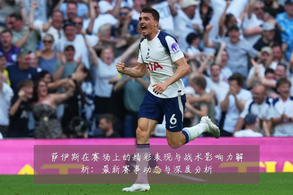 萨伊斯在赛场上的精彩表现与战术影响力解析:最新赛事动态与深度分析