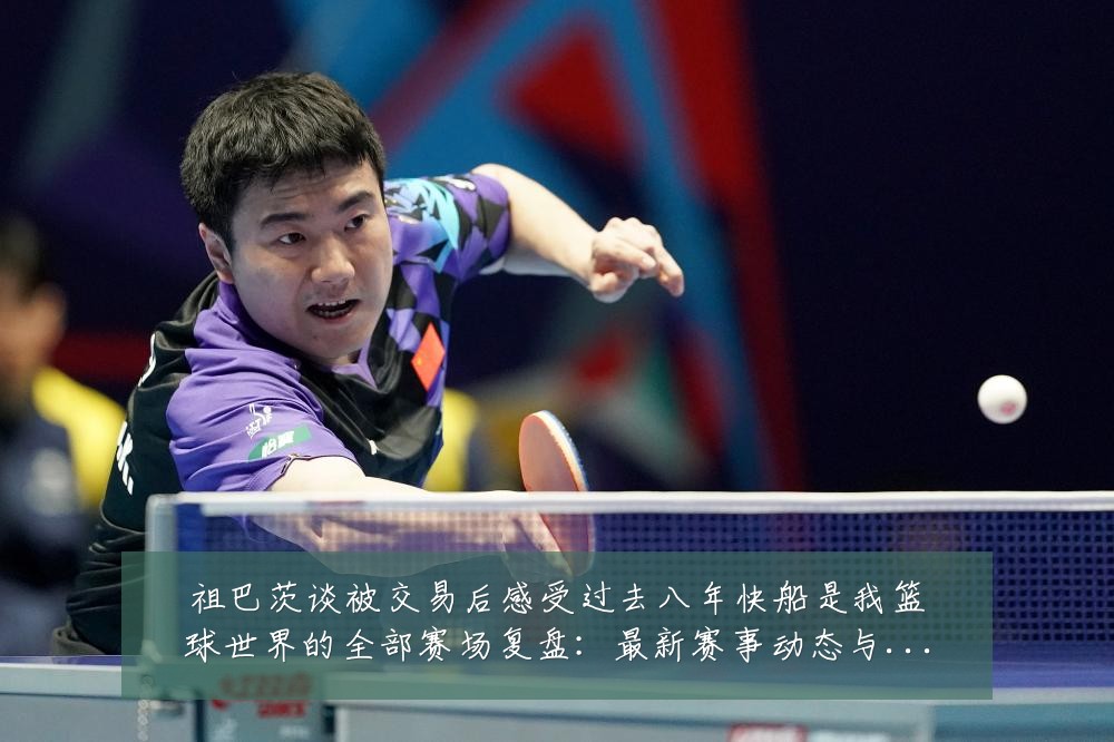 祖巴茨谈被交易后感受过去八年快船是我篮球世界的全部赛场复盘：最新赛事动态与深度分析