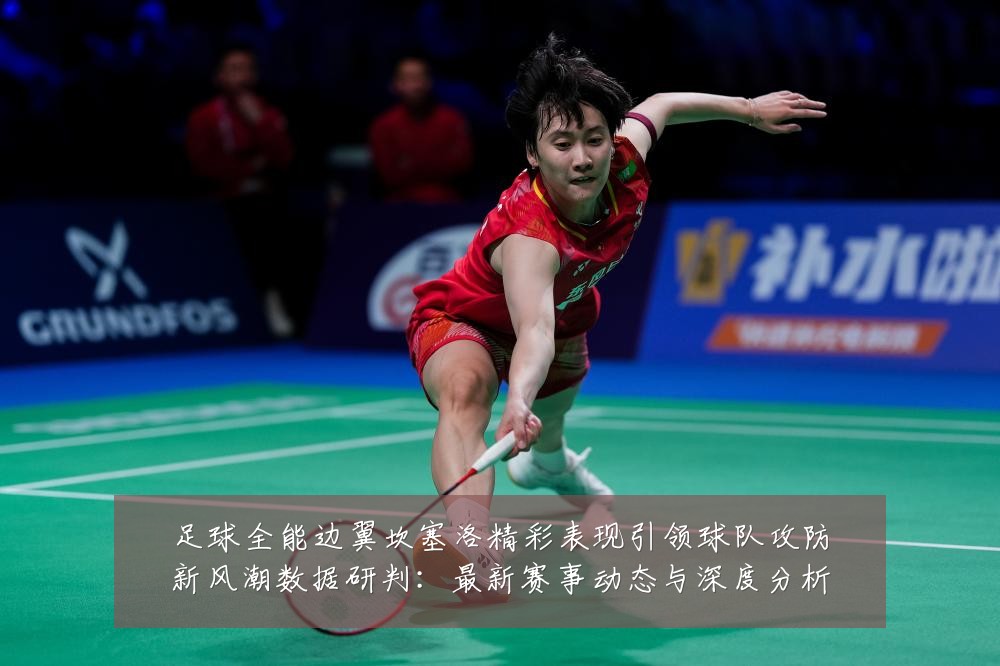 足球全能边翼坎塞洛精彩表现引领球队攻防新风潮数据研判：最新赛事动态与深度分析